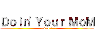 Ｄｏｉｎ'Ｙｏｕｒ ＭｏＭ (attack on titan)