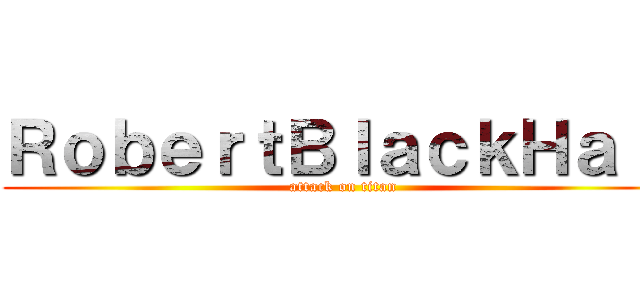 ＲｏｂｅｒｔＢｌａｃｋＨａｌｌ (attack on titan)