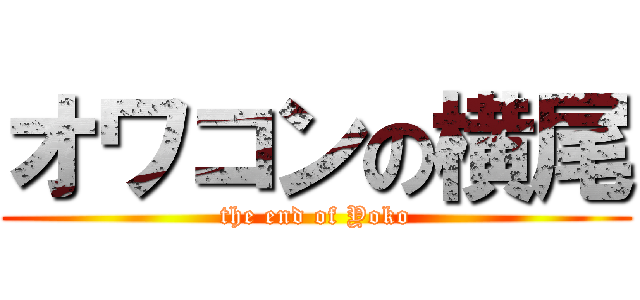 オワコンの横尾 (the end of Yoko)