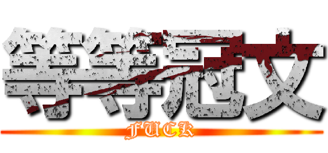 等等冠文 (FUCK)