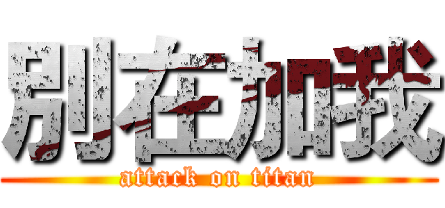 別在加我 (attack on titan)