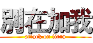 別在加我 (attack on titan)