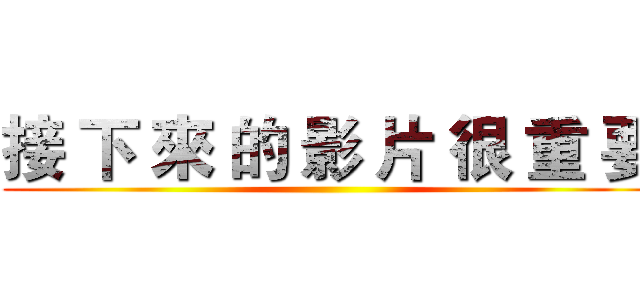 接 下 來 的 影 片 很 重 要 ()