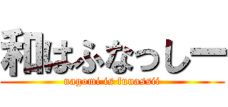 和はふなっしー (nagomi is funassii)