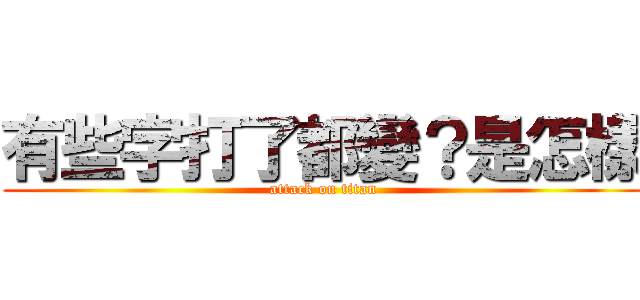 有些字打了都變？是怎樣 (attack on titan)