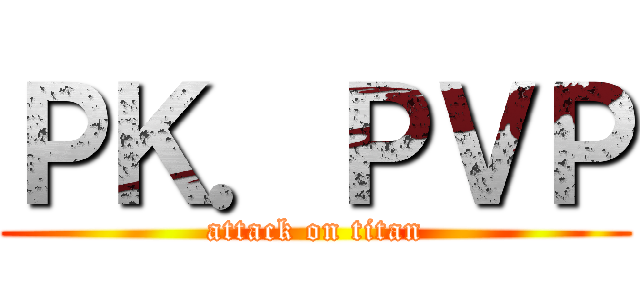 ＰＫ．ＰＶＰ (attack on titan)