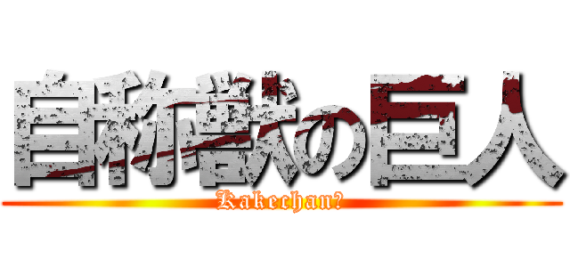 自称獣の巨人 (Kakechan！)