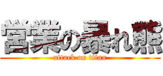 営業の暴れ熊 (attack on titan)