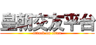 皇朝交友平台 (attack on titan)