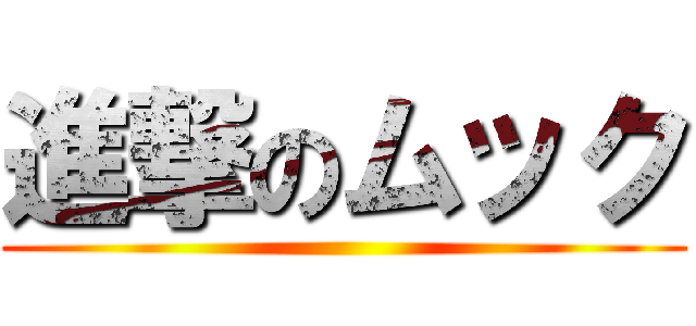 進撃のムック ()