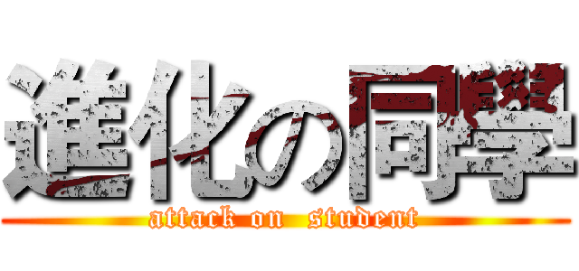 進化の同學 (attack on  student)
