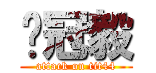 吳冠毅 (attack on tit44)