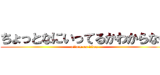 ちょっとなにいってるかわからない (attack on titan)