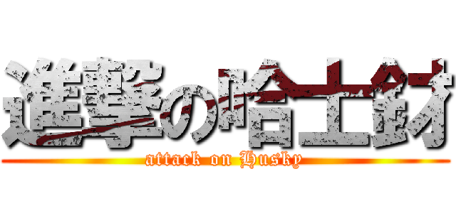 進撃の哈士釮 (attack on Husky)
