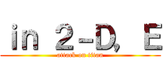 ｉｎ ２－Ｄ，Ｅ (attack on titan)