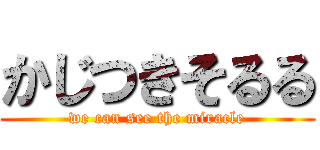 かじつきそるる (we can see the miracle)