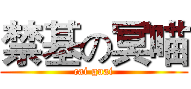 禁基の冥喵 (cai guai)