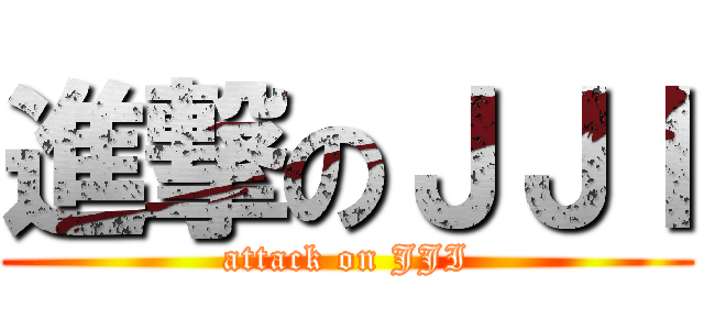 進撃のＪＪＩ (attack on JJI)