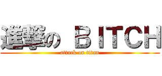 進撃の ＢＩＴＣＨ (attack on titan)