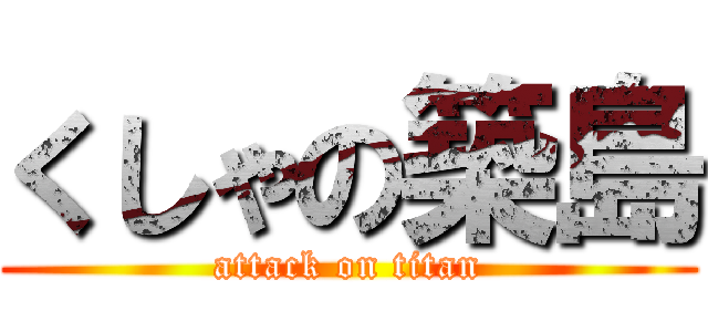 くしゃの築島 (attack on titan)