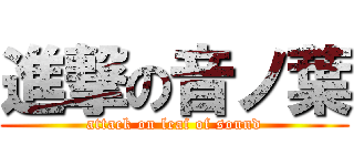 進撃の音ノ葉 (attack on leaf of sound)