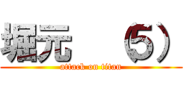 堀元  （５） (attack on titan)