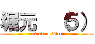 堀元  （５） (attack on titan)