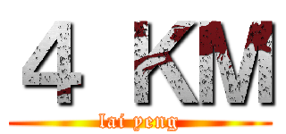 ４ ＫＭ (lai yeng)