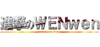 進撃のＷＥＮｗｅｎ (attack on titan)