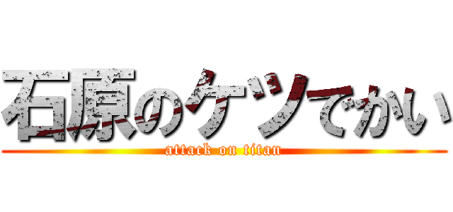 石原のケツでかい (attack on titan)