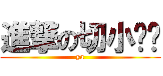 進撃の切小雞雞 (ya)