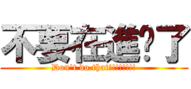 不要在進擊了 (Don\'t do that!!!!!!!!)