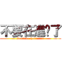 不要在進擊了 (Don\'t do that!!!!!!!!)