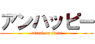 アンハッピー (attack on titan)