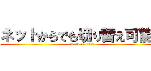 ネットからでも切り替え可能。 (attack on titan)