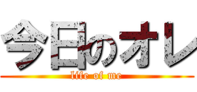 今日のオレ (life of me)