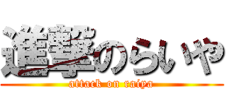 進撃のらいや (attack on raiya)