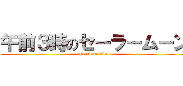 午前３時のセーラームーン (attack on titan)