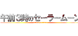 午前３時のセーラームーン (attack on titan)