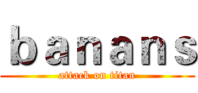 ｂａｎａｎｓ (attack on titan)