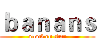 ｂａｎａｎｓ (attack on titan)