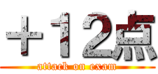 ＋１２点 (attack on exam)