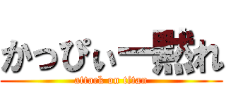 かっぴぃー黙れ (attack on titan)