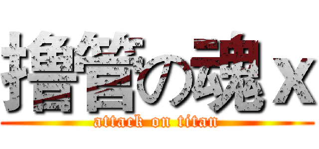 撸管の魂ｘ (attack on titan)