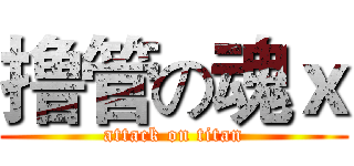 撸管の魂ｘ (attack on titan)