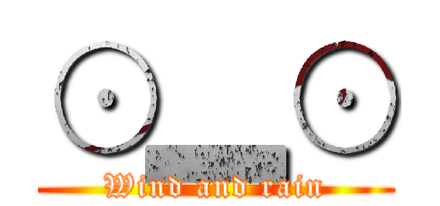 ⊙▂⊙ (Wind and rain)