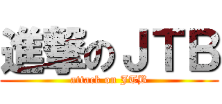 進撃のＪＴＢ (attack on JTB)