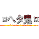 ¤ヘタ鬼¤ (I want to help all)