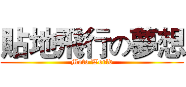 貼地飛行の夢想 (Moto World)
