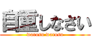 自重しなさい (warosu warosu)